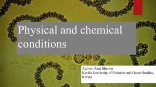 Physical and chemical
conditions
Author: Anuj Sharma
Kerala University of Fisheries and Ocean Studies,
Kerala
 