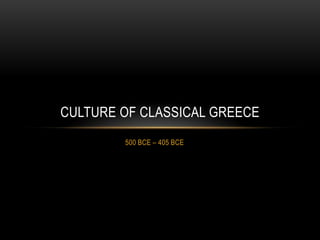 CULTURE OF CLASSICAL GREECE
        500 BCE – 405 BCE
 