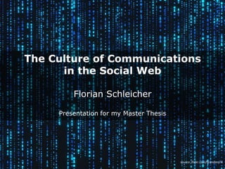 The Culture of Communications in the Social WebFlorian SchleicherPresentation for my Master Thesis source: flickr.com/brandonj74 
