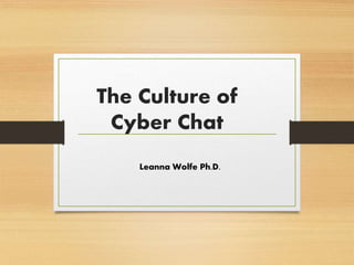 The Culture of
Cyber Chat
Leanna Wolfe Ph.D.
 