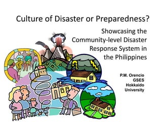 Culture of Disaster or Preparedness?
                       Showcasing the
               Community-level Disaster
                   Response System in
                        the Philippines

                              P.M. Orencio
                                     GSES
                                 Hokkaido
                                University
 