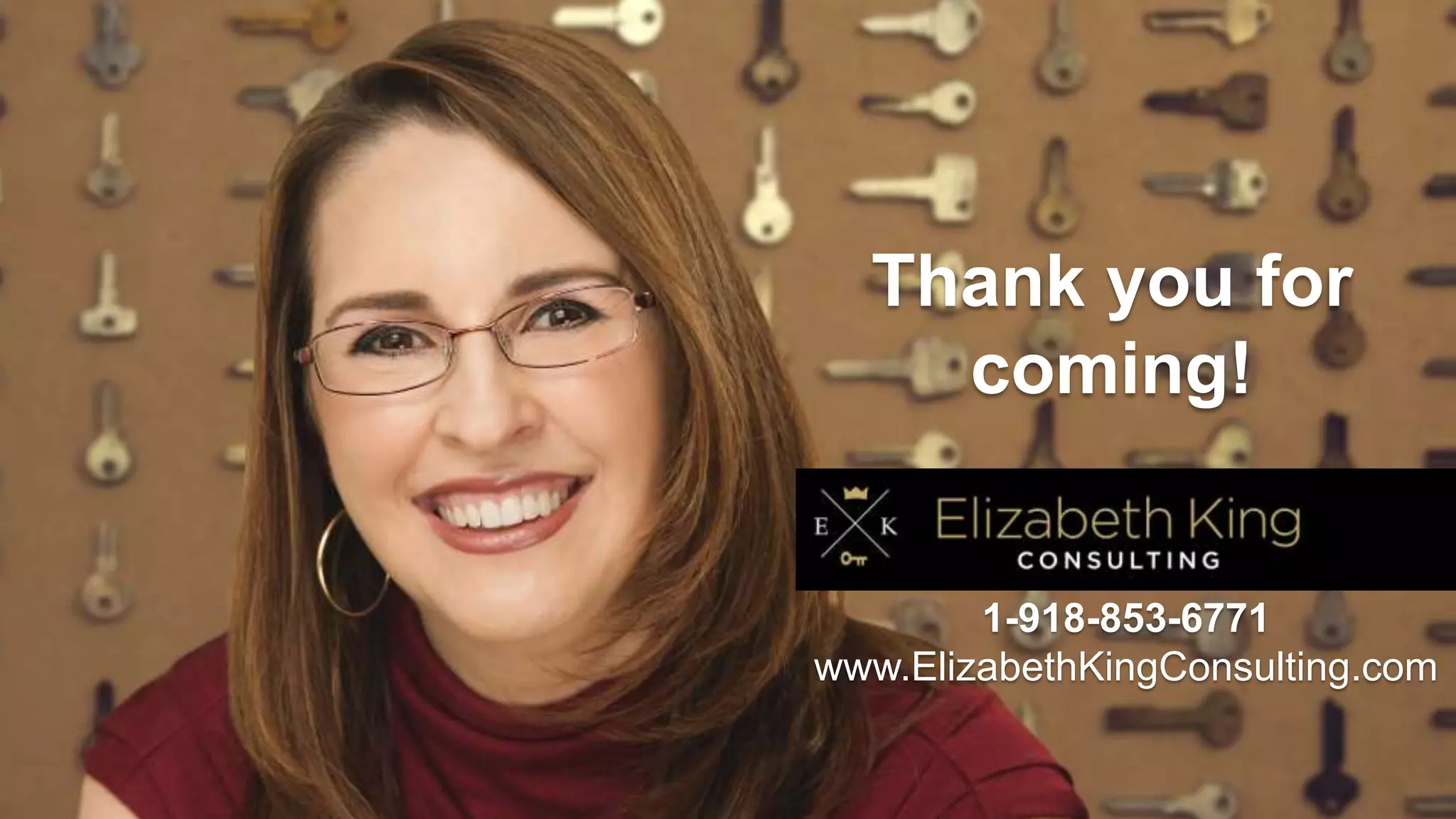 Thank you for
coming!
1-918-853-6771
www.ElizabethKingConsulting.com
 
