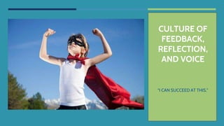 CULTURE OF
FEEDBACK,
REFLECTION,
AND VOICE
“I CAN SUCCEED AT THIS.”
 