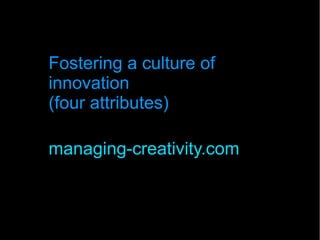Fostering a culture of
innovation
(four attributes)
managing-creativity.com
 