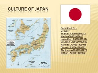 Culture of Japan Submitted By:-  Group 7 Tharun- A30601909012 Mani- A30601909013 Ugendhar- A3060909014 Suuresh- A30601909040 Nandita- A30601909048 Dinesh- A30601909062 Abhinay- A30601909075 Mithun- A30601909082 