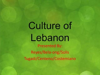 Culture of 
Lebanon 
Presented By: 
Reyes/Bela-ong/Solis 
Tugadi/Centeno/Costemiano 
 