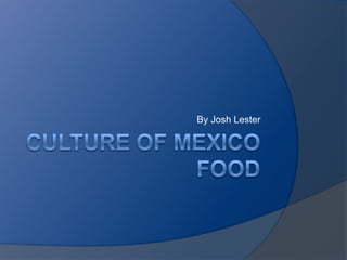 Culture of Mexicofood By Josh Lester 