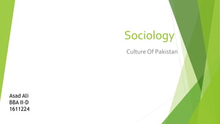 Sociology
Culture Of Pakistan
Asad Ali
BBA II-D
1611224
 