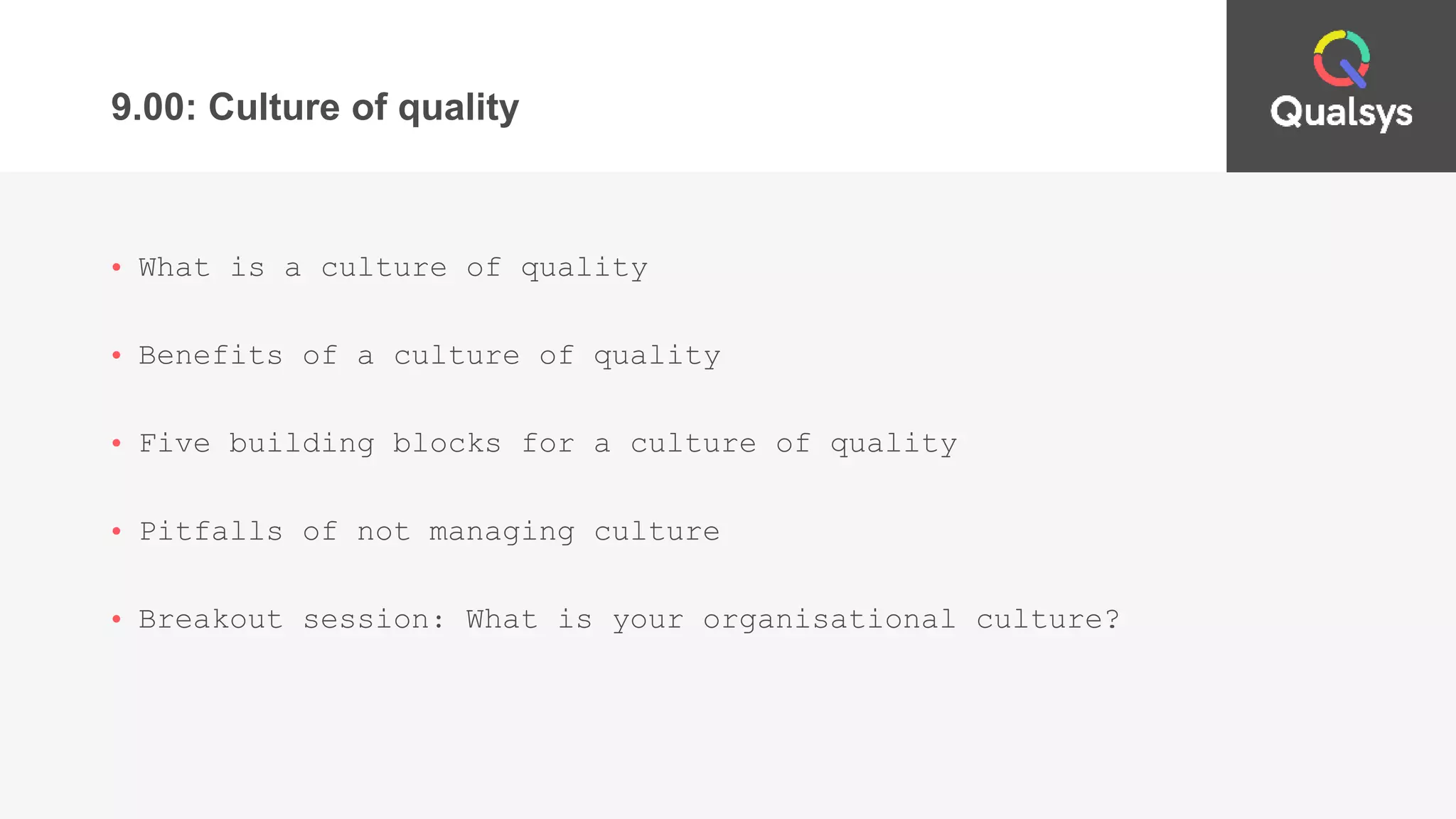 9.00: Culture of quality
• What is a culture of quality
• Benefits of a culture of quality
• Five building blocks for a culture of quality
• Pitfalls of not managing culture
• Breakout session: What is your organisational culture?
 