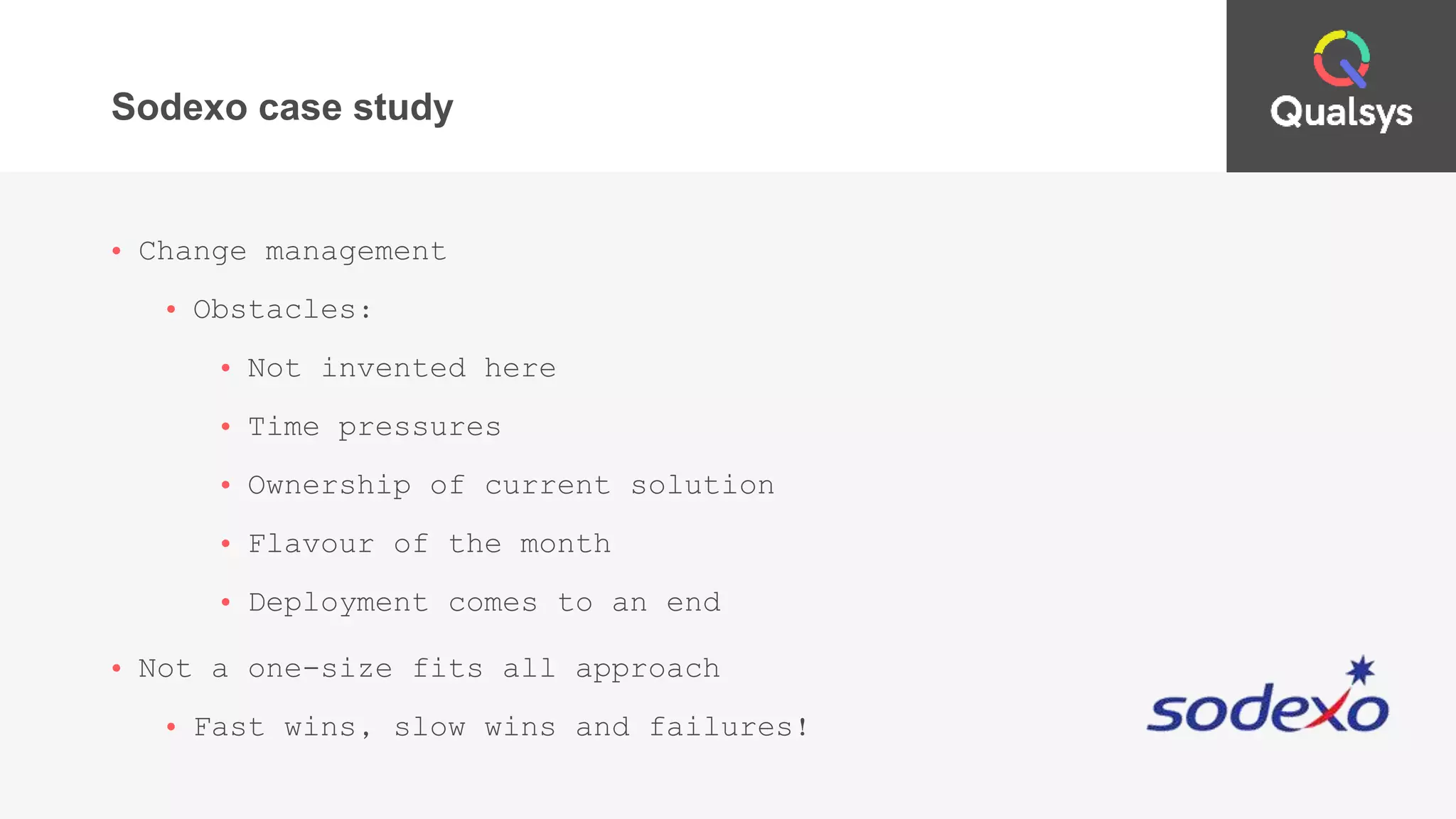 Sodexo case study
• Change management
• Obstacles:
• Not invented here
• Time pressures
• Ownership of current solution
• Flavour of the month
• Deployment comes to an end
• Not a one-size fits all approach
• Fast wins, slow wins and failures!
 