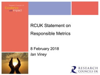 RCUK Statement on
Responsible Metrics
8 February 2018
Ian Viney
 