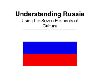 Understanding Russia
 Using the Seven Elements of
            Culture
 