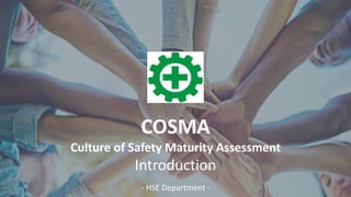 COSMA
Culture of Safety Maturity Assessment
Introduction
- HSE Department -
 