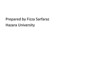 Prepared by Fizza Sarfaraz 
Hazara University 
 