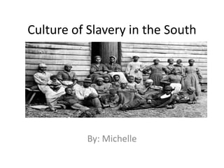 Culture of Slavery in the South By: Michelle 