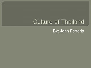 Culture of Thailand By: John Ferreria 