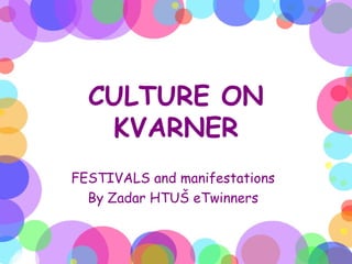 CULTURE ON
   KVARNER
FESTIVALS and manifestations
  By Zadar HTUŠ eTwinners
 