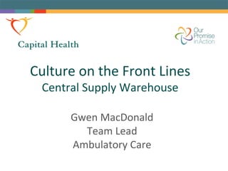 Culture on the Front Lines
Central Supply Warehouse
Gwen MacDonald
Team Lead
Ambulatory Care
 
