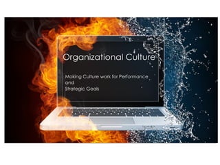 Organizational Culture
Making Culture work for Performance
and
Strategic Goals
 
