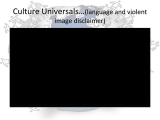 Culture Universals…(language and violent
            image disclaimer)
 