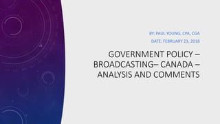 GOVERNMENT POLICY –
BROADCASTING– CANADA –
ANALYSIS AND COMMENTS
BY: PAUL YOUNG, CPA, CGA
DATE: FEBRUARY 23, 2018
 