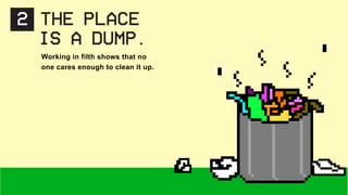 2 THE PLACE
IS A DUMP.
Working in filth shows that no
one cares enough to clean it up.
 