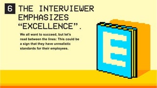 We all want to succeed, but let’s
read between the lines: This could be
a sign that they have unrealistic
standards for their employees.
6 THE INTERVIEWER
EMPHASIZES
“EXCELLENCE”.
 