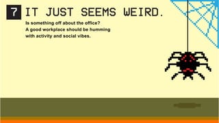 Is something off about the office?
A good workplace should be humming
with activity and social vibes.
7 IT JUST SEEMS WEIRD.
 