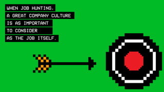 WHEN JOB HUNTING,
A GREAT COMPANY CULTURE
IS AS IMPORTANT
TO CONSIDER
AS THE JOB ITSELF.
 