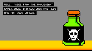 WELL, ASIDE FROM THE UNPLEASANT
EXPERIENCE, BAD CULTURES ARE ALSO
BAD FOR YOUR CAREER.
 