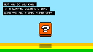 BUT HOW DO YOU KNOW
IF A COMPANY CULTURE STINKS
WHEN YOU DON’T WORK THERE YET?
 