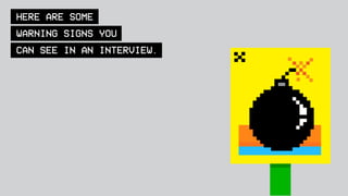HERE ARE SOME
WARNING SIGNS YOU
CAN SEE IN AN INTERVIEW.
 