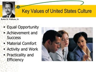 Key Values of United States Culture
 Equal Opportunity
 Achievement and
Success
 Material Comfort
 Activity and Work
 Practicality and
Efficiency
Robin M. Williams, Jr.
 