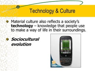 Technology & Culture
Sociocultural
evolution
Material culture also reflects a society’s
technology – knowledge that people use
to make a way of life in their surroundings.
 