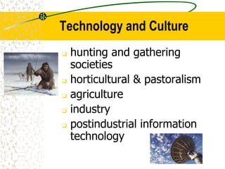 Technology and Culture
 hunting and gathering
societies
 horticultural & pastoralism
 agriculture
 industry
 postindustrial information
technology
 