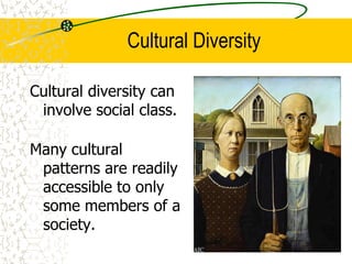 Cultural Diversity
Cultural diversity can
involve social class.
Many cultural
patterns are readily
accessible to only
some members of a
society.
 