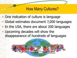 How Many Cultures?
• One indication of culture is language
• Global estimates document 7,000 languages
• In the USA, there are about 200 languages
• Upcoming decades will show the
disappearance of hundreds of languages
 