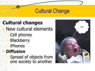 Cultural Change
Cultural changes
• New cultural elements
– Cell phones
– Blackberry
– iPhones
• Diffusion
– Spread of obje...