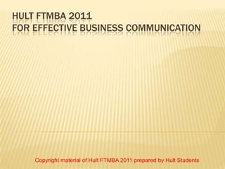 HULT FTMBA 2011
FOR EFFECTIVE BUSINESS COMMUNICATION




    Copyright material of Hult FTMBA 2011 prepared by Hult Students
 