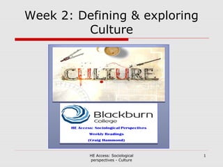 Week 2: Defining & exploring
Culture
HE Access: Sociological
perspectives - Culture
1
 