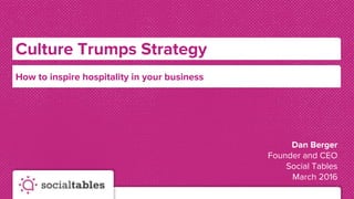Culture Trumps Strategy
Dan Berger
Founder and CEO
Social Tables
March 2016
How to inspire hospitality in your business
 