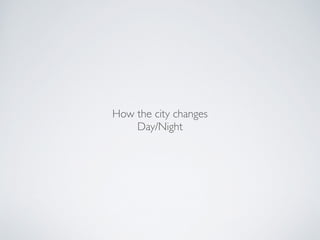How the city changes!
Day/Night
 