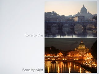 Roma by Day
Roma by Night
 