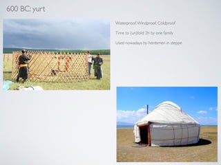 Waterproof,Windproof, Coldproof!
!
Time to (un)fold: 2h by one family!
!
Used nowadays by herdsmen in steppe
600 BC: yurt
 