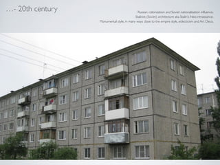 - 20th century Russian colonization and Soviet nationalization influence.!
Stalinist (Soviet) architecture aka Stalin's Neo-renaissance.!
Monumental style, in many ways close to the empire style, eclecticism and Art Deco.
 