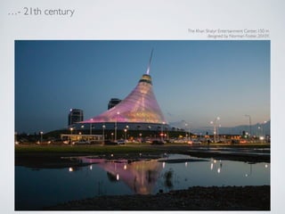 - 21th century
The Khan Shatyr Entertainment Center, 150 m !
designed by Norman Foster, 2010Y.
 