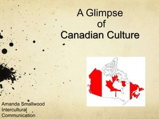 A Glimpse
                           of
                   Canadian Culture




Amanda Smallwood
Intercultural
Communication
 