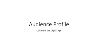Audience Profile
Culture in the Digital Age
 