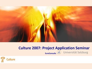 Culture 2007: Project Application Seminar
               EuroConsults   Universität Salzburg
 