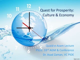Quest for Prosperity:
Culture & Economy
Quaid-e-Azam Lecture
PSDE: 33rd AGM & Conference
Dr. Asad Zaman, VC PIDE
 